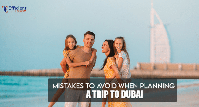 Mistakes to Avoid When Planning a Trip to Dubai