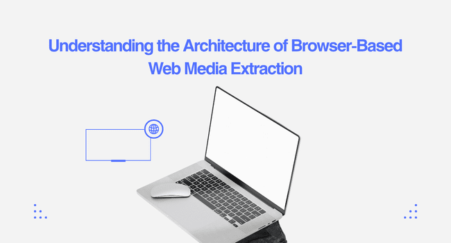 Understanding the Architecture of Browser-Based Web Media Extraction