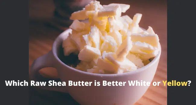Which Raw Shea Butter is Better White or Yellow